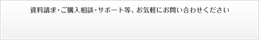 資料請求・ご購入相談・サポート等、お気軽にお問い合わせください
