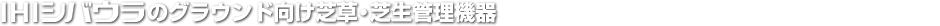 IHIシバウラのグラウンド向け芝草・芝生管理機器